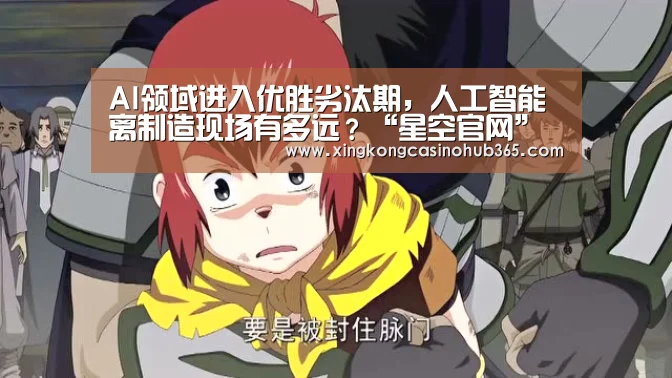 AI领域进入优胜劣汰期,人工智能离制造现场有多远?“星空官网”(图1) 星空体育